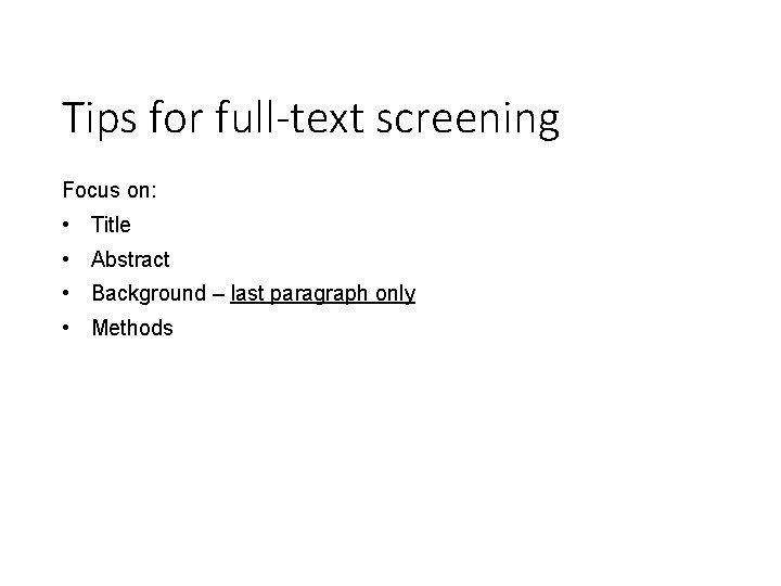 Tips for full-text screening Focus on: • Title • Abstract • Background – last