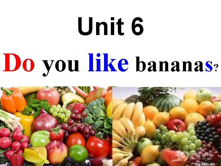 Unit 6 Do you like bananas? 