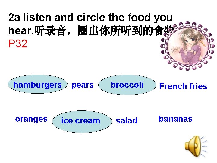 2 a listen and circle the food you hear. 听录音，圈出你所听到的食物。 P 32 hamburgers oranges