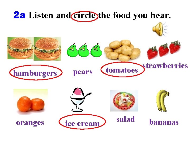 2 a Listen and circle the food you hear. hamburgers oranges pears ice cream