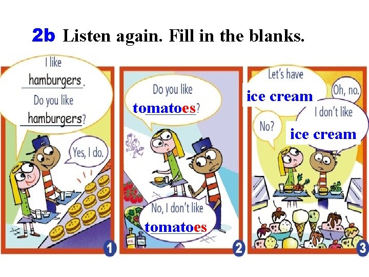 2 b Listen again. Fill in the blanks. tomatoes ice cream tomatoes 