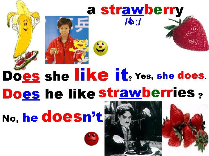 a strawberry / : / Does she like it? Yes, she does Does he
