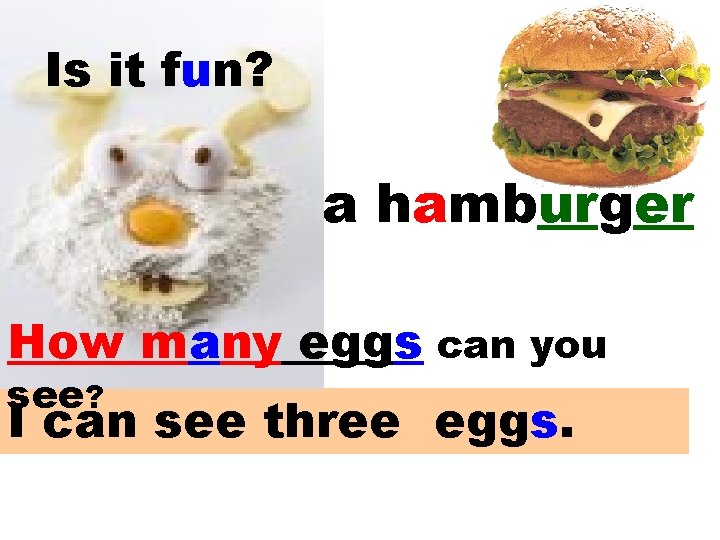 Is it fun? an egg a hamburger How many eggs can you see? I