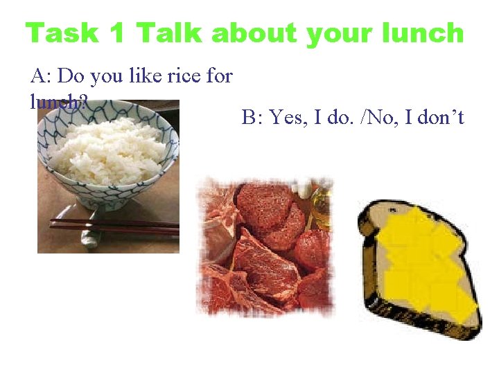 Task 1 Talk about your lunch A: Do you like rice for lunch? B: