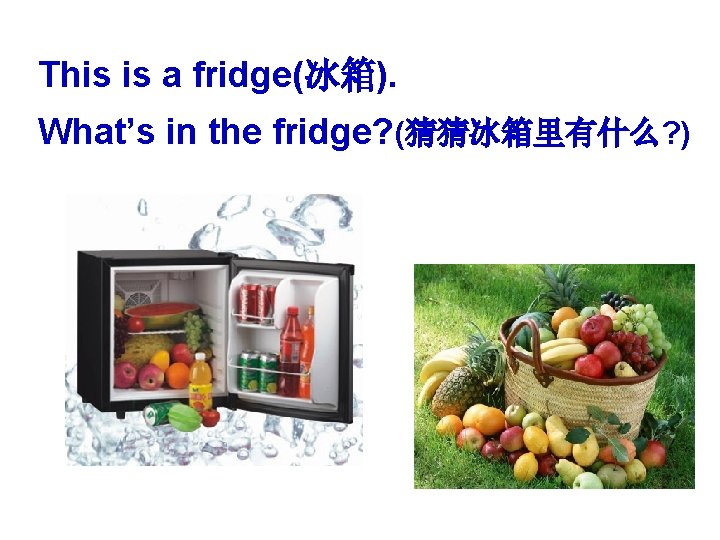 This is a fridge(冰箱). What’s in the fridge? (猜猜冰箱里有什么? ) 