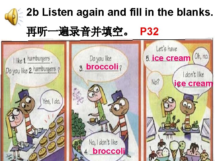 2 b Listen again and fill in the blanks. 再听一遍录音并填空。 P 32 broccoli ice