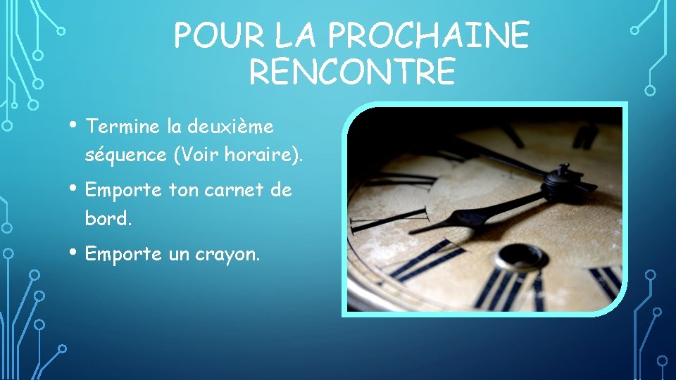 POUR LA PROCHAINE RENCONTRE • Termine la deuxième séquence (Voir horaire). • Emporte ton