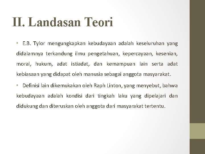 II. Landasan Teori • E. B. Tylor mengungkapkan kebudayaan adalah keseluruhan yang didalamnya terkandung II. Landasan Teori • E. B. Tylor mengungkapkan kebudayaan adalah keseluruhan yang didalamnya terkandung