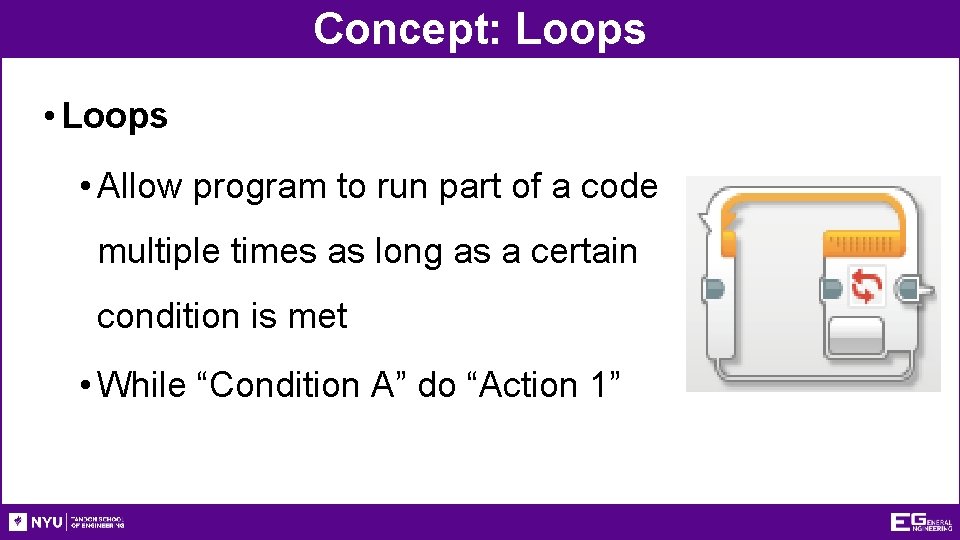 Concept: Loops • Allow program to run part of a code multiple times as