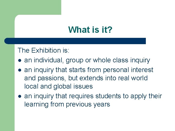 What is it? The Exhibition is: l an individual, group or whole class inquiry