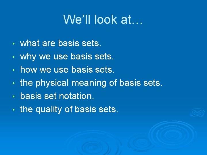 We’ll look at… • • • what are basis sets. why we use basis