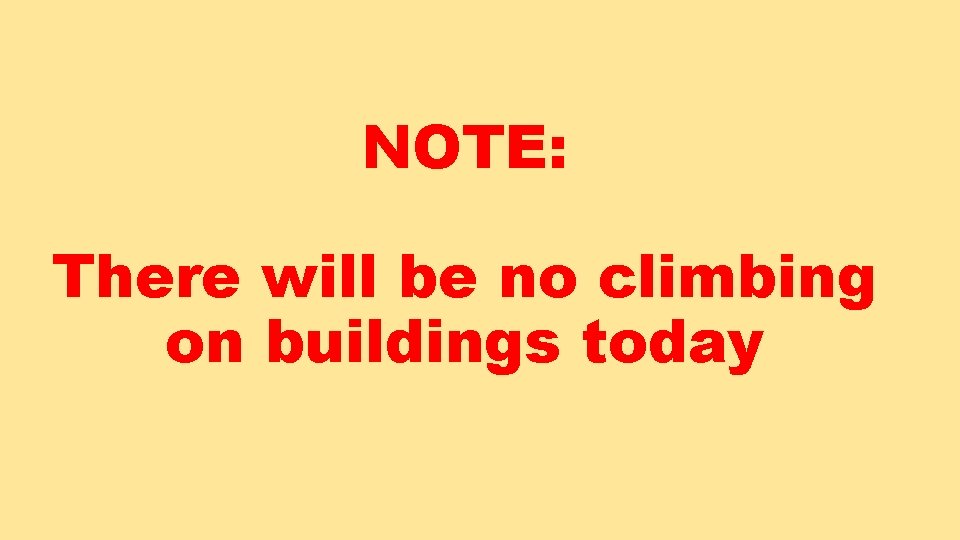 NOTE: There will be no climbing on buildings today 