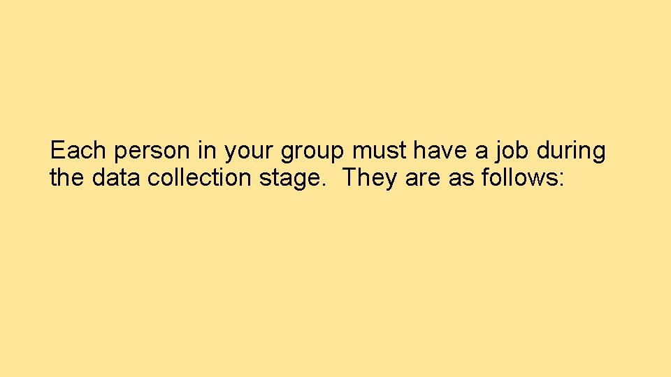 Each person in your group must have a job during the data collection stage.