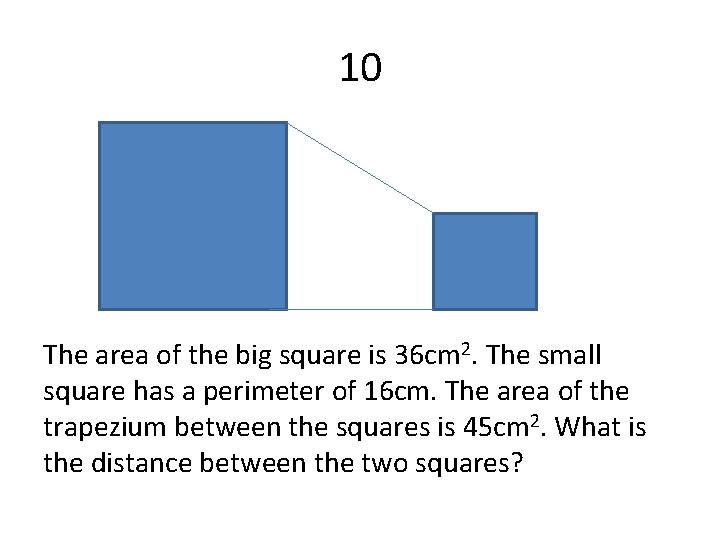 10 The area of the big square is 36 cm 2. The small square