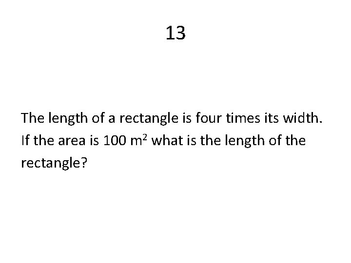 13 The length of a rectangle is four times its width. If the area