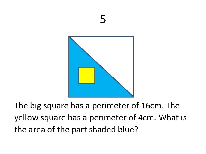 5 The big square has a perimeter of 16 cm. The yellow square has