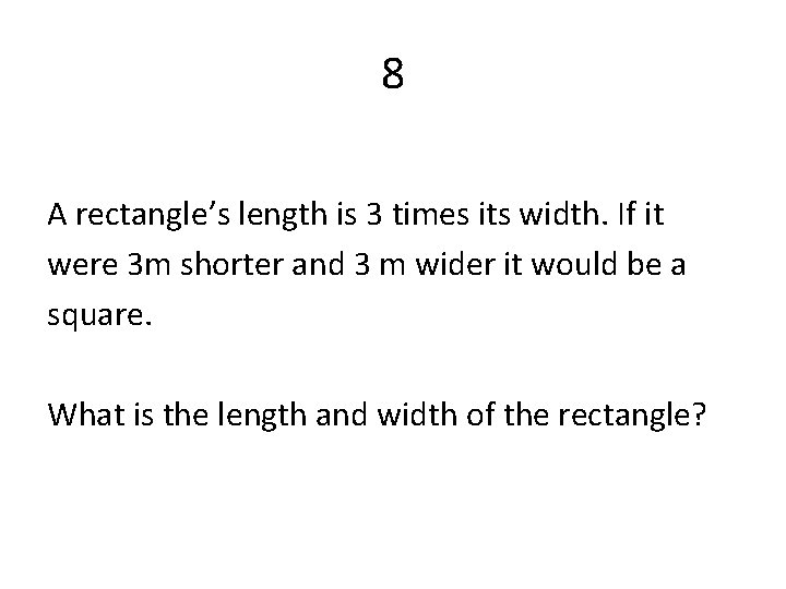 8 A rectangle’s length is 3 times its width. If it were 3 m
