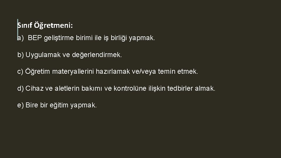 Sınıf Öğretmeni: a) BEP geliştirme birimi ile iş birliği yapmak. b) Uygulamak ve değerlendirmek.