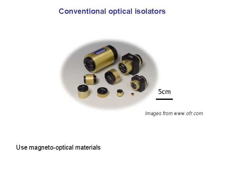 Conventional optical isolators 5 cm Images from www. ofr. com Use magneto-optical materials 