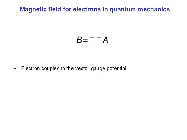 Magnetic field for electrons in quantum mechanics • Electron couples to the vector gauge