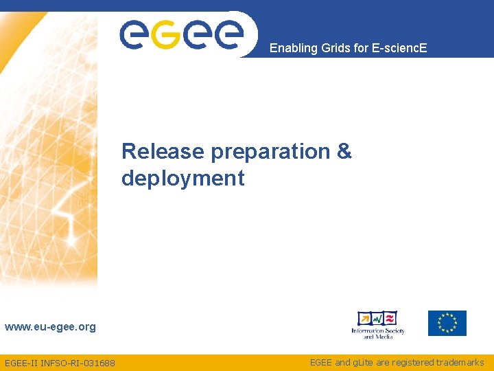 Enabling Grids for E-scienc. E Release preparation & deployment www. eu-egee. org EGEE-II INFSO-RI-031688