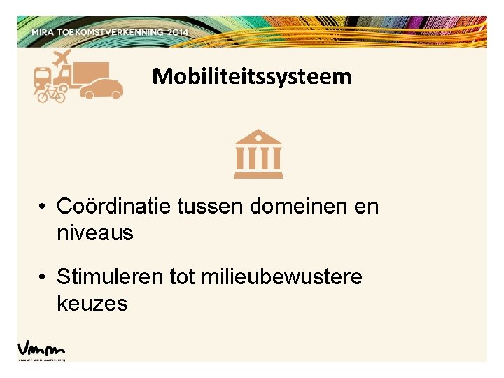 Mobiliteitssysteem • Coördinatie tussen domeinen en niveaus • Stimuleren tot milieubewustere keuzes 