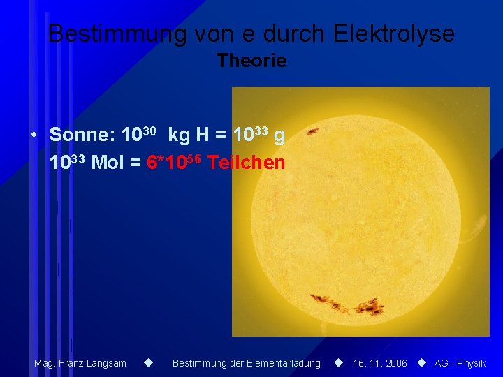 Bestimmung von e durch Elektrolyse Theorie • Sonne: 1030 kg H = 1033 g Bestimmung von e durch Elektrolyse Theorie • Sonne: 1030 kg H = 1033 g