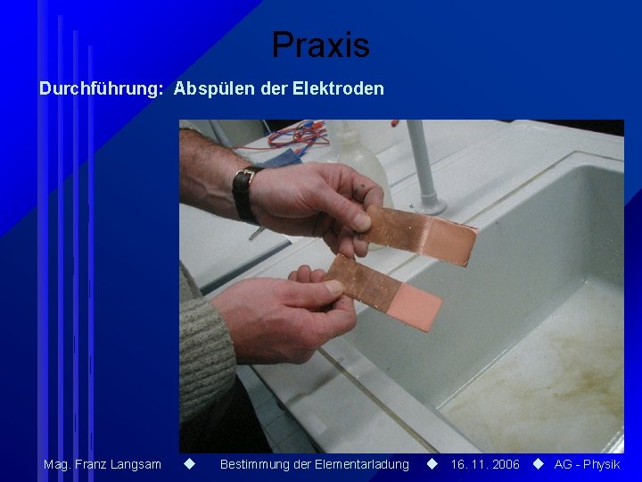 Praxis Durchführung: Abspülen der Elektroden Mag. Franz Langsam Bestimmung der Elementarladung 16. 11. 2006