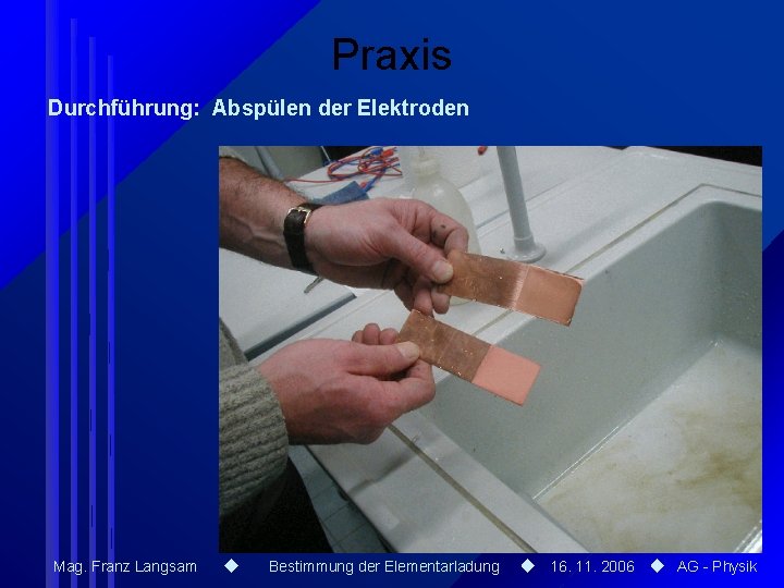 Praxis Durchführung: Abspülen der Elektroden Mag. Franz Langsam Bestimmung der Elementarladung 16. 11. 2006 Praxis Durchführung: Abspülen der Elektroden Mag. Franz Langsam Bestimmung der Elementarladung 16. 11. 2006