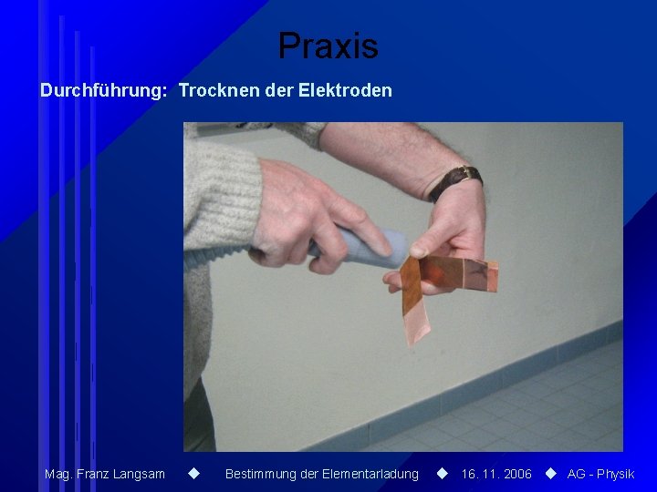 Praxis Durchführung: Trocknen der Elektroden Mag. Franz Langsam Bestimmung der Elementarladung 16. 11. 2006