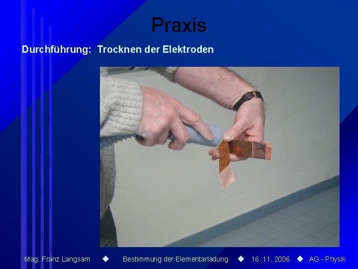 Praxis Durchführung: Trocknen der Elektroden Mag. Franz Langsam Bestimmung der Elementarladung 16. 11. 2006 Praxis Durchführung: Trocknen der Elektroden Mag. Franz Langsam Bestimmung der Elementarladung 16. 11. 2006