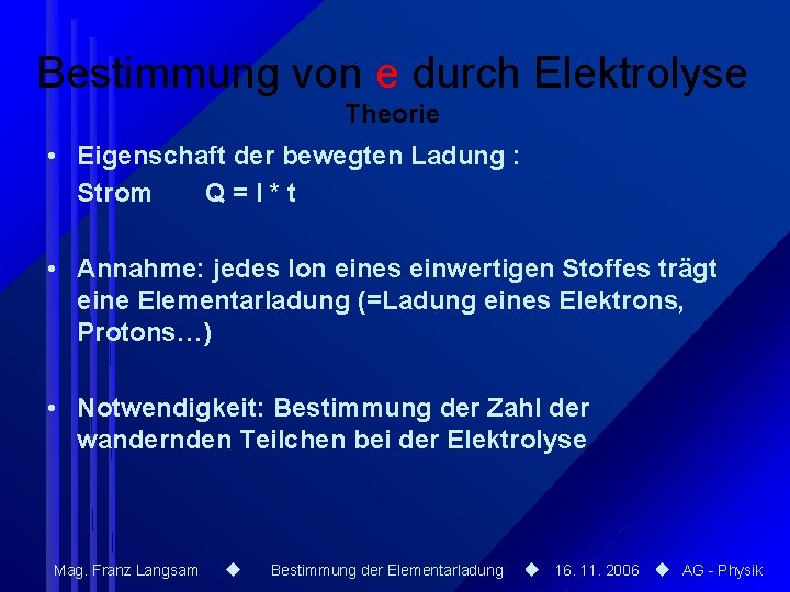 Bestimmung von e durch Elektrolyse Theorie • Eigenschaft der bewegten Ladung : Strom Q=I*t Bestimmung von e durch Elektrolyse Theorie • Eigenschaft der bewegten Ladung : Strom Q=I*t