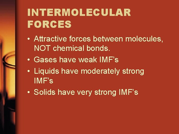 INTERMOLECULAR FORCES • Attractive forces between molecules, NOT chemical bonds. • Gases have weak