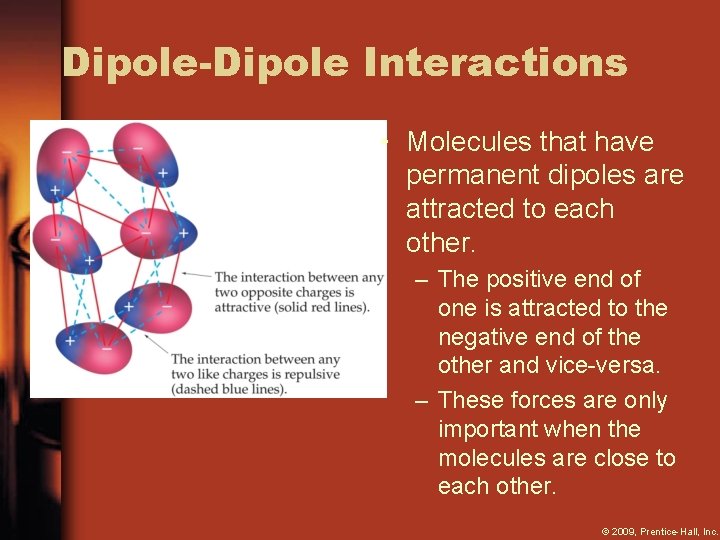 Dipole-Dipole Interactions • Molecules that have permanent dipoles are attracted to each other. –
