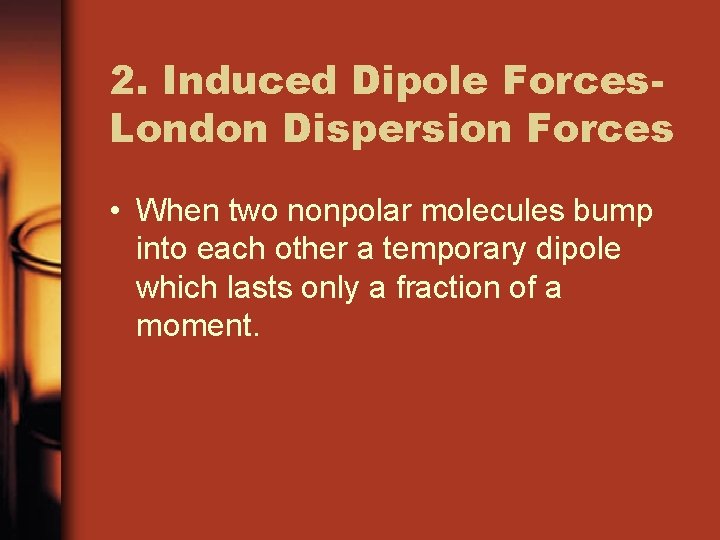 2. Induced Dipole Forces. London Dispersion Forces • When two nonpolar molecules bump into