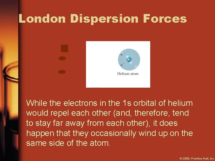 London Dispersion Forces While the electrons in the 1 s orbital of helium would