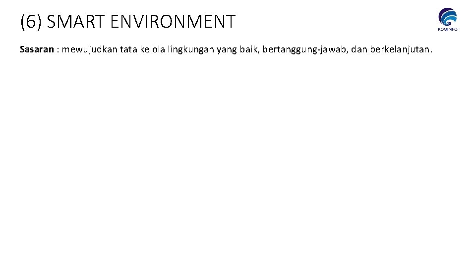 (6) SMART ENVIRONMENT Sasaran : mewujudkan tata kelola lingkungan yang baik, bertanggung-jawab, dan berkelanjutan.