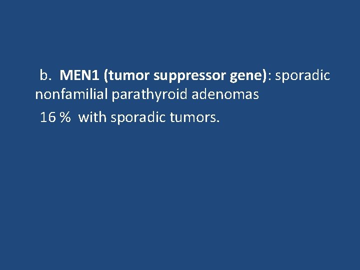 b. MEN 1 (tumor suppressor gene): sporadic nonfamilial parathyroid adenomas 16 % with sporadic