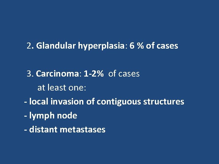 2. Glandular hyperplasia: 6 % of cases 3. Carcinoma: 1 -2% of cases at