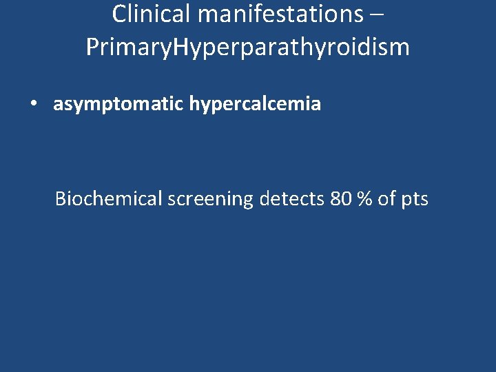 Clinical manifestations – Primary. Hyperparathyroidism • asymptomatic hypercalcemia Biochemical screening detects 80 % of