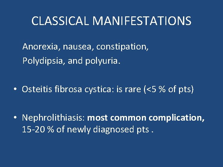 CLASSICAL MANIFESTATIONS Anorexia, nausea, constipation, Polydipsia, and polyuria. • Osteitis fibrosa cystica: is rare