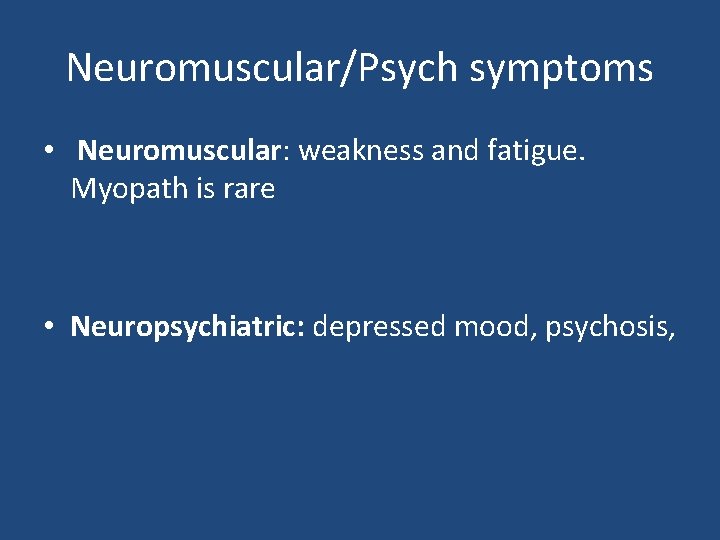 Neuromuscular/Psych symptoms • Neuromuscular: weakness and fatigue. Myopath is rare • Neuropsychiatric: depressed mood,