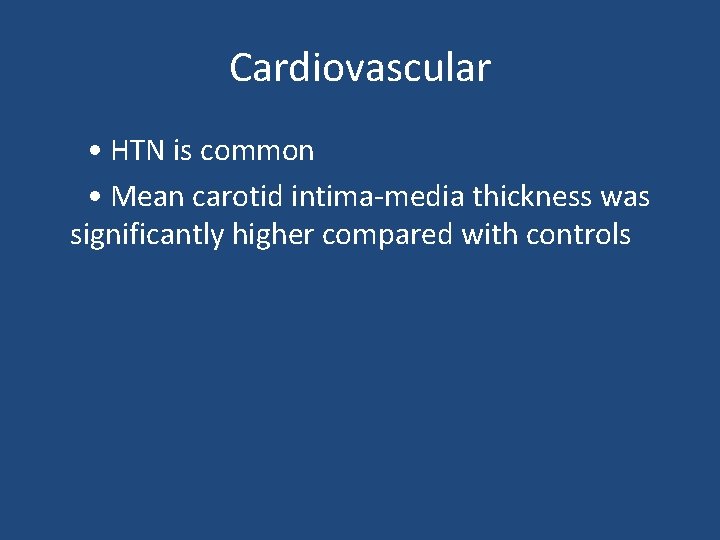 Cardiovascular • HTN is common • Mean carotid intima-media thickness was significantly higher compared