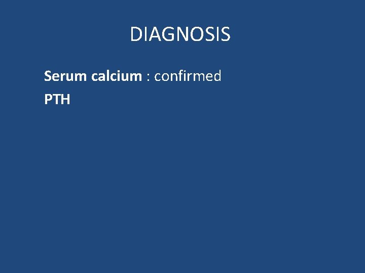 DIAGNOSIS Serum calcium : confirmed PTH 