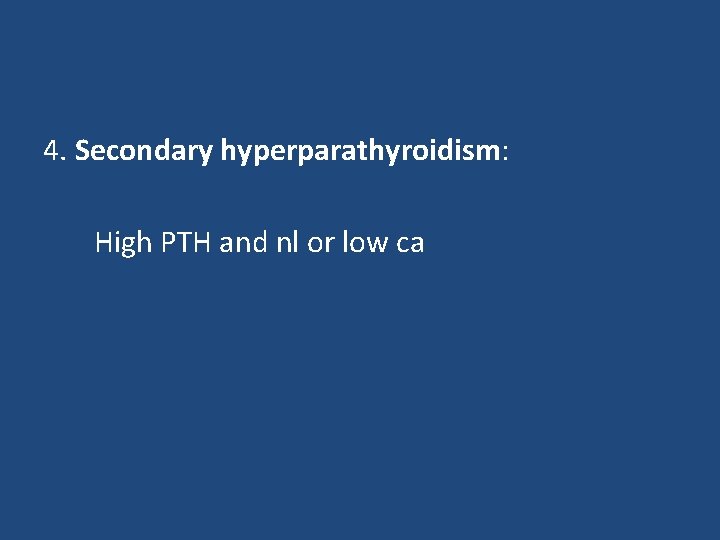 4. Secondary hyperparathyroidism: High PTH and nl or low ca 
