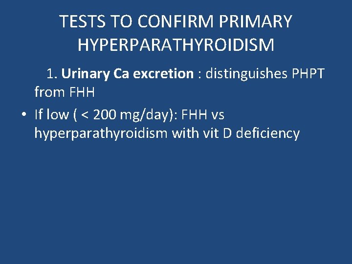 TESTS TO CONFIRM PRIMARY HYPERPARATHYROIDISM 1. Urinary Ca excretion : distinguishes PHPT from FHH