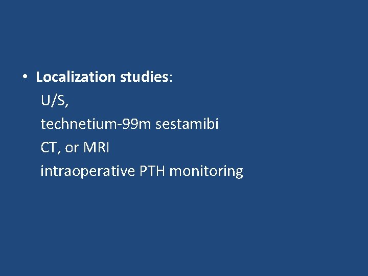  • Localization studies: U/S, technetium-99 m sestamibi CT, or MRI intraoperative PTH monitoring