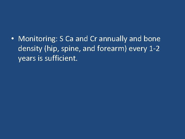  • Monitoring: S Ca and Cr annually and bone density (hip, spine, and