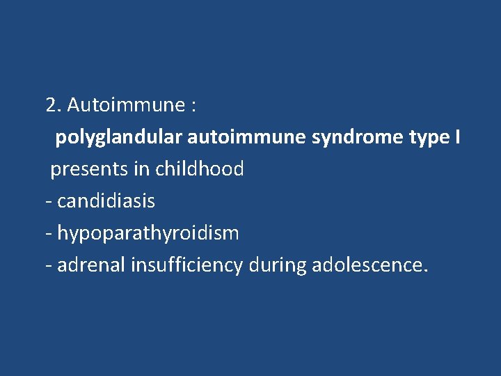 2. Autoimmune : polyglandular autoimmune syndrome type I presents in childhood - candidiasis -