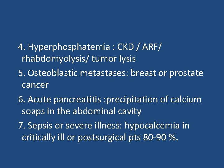 4. Hyperphosphatemia : CKD / ARF/ rhabdomyolysis/ tumor lysis 5. Osteoblastic metastases: breast or